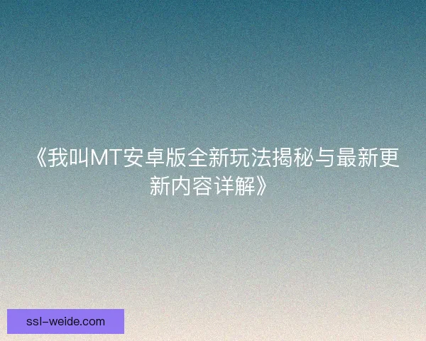 《我叫MT安卓版全新玩法揭秘与最新更新内容详解》 《我叫MT安卓版全新玩法揭秘与最新更新内容详解》