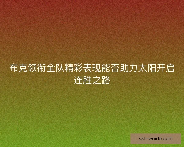 布克领衔全队精彩表现能否助力太阳开启连胜之路