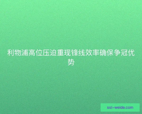 利物浦高位压迫重现锋线效率确保争冠优势