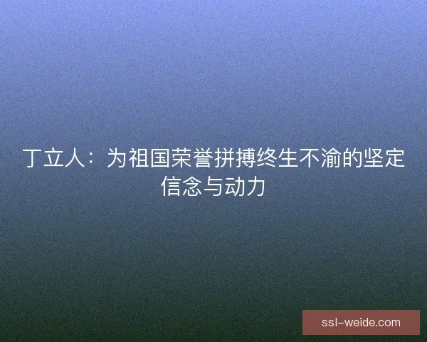 丁立人：为祖国荣誉拼搏终生不渝的坚定信念与动力
