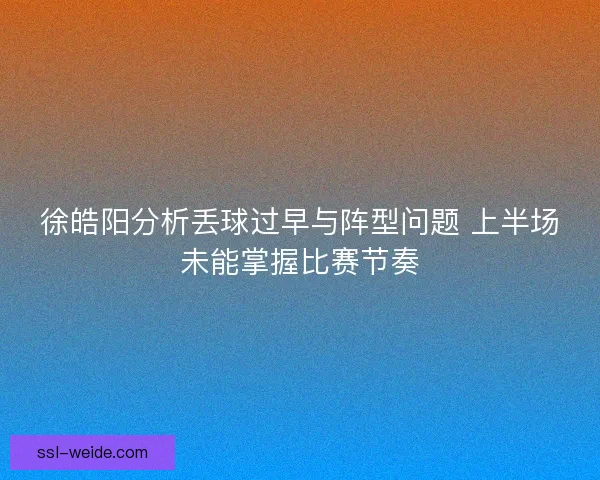 徐皓阳分析丢球过早与阵型问题 上半场未能掌握比赛节奏