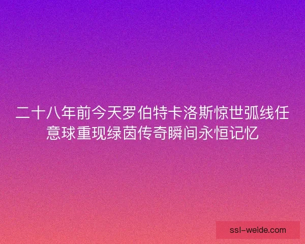 二十八年前今天罗伯特卡洛斯惊世弧线任意球重现绿茵传奇瞬间永恒记忆 二十八年前今天罗伯特卡洛斯惊世弧线任意球重现绿茵传奇瞬间永恒记忆